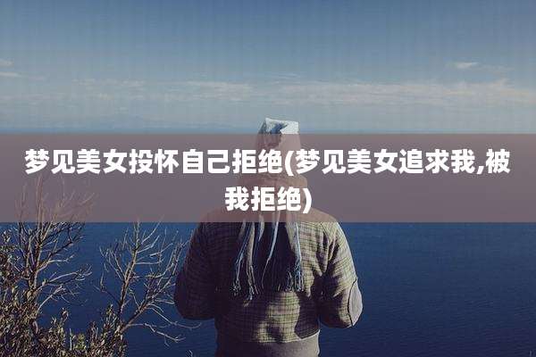 梦见美女投怀自己拒绝(梦见美女追求我,被我拒绝)