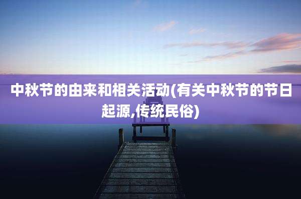 中秋节的由来和相关活动(有关中秋节的节日起源,传统民俗)