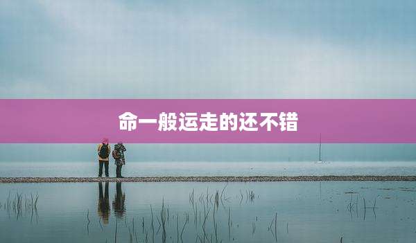 命一般运走的还不错