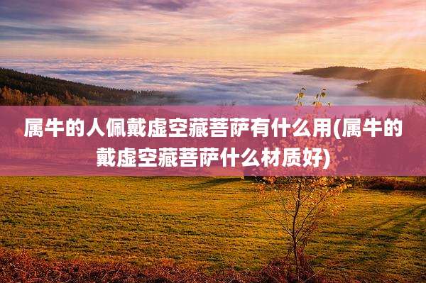 属牛的人佩戴虚空藏菩萨有什么用(属牛的戴虚空藏菩萨什么材质好)