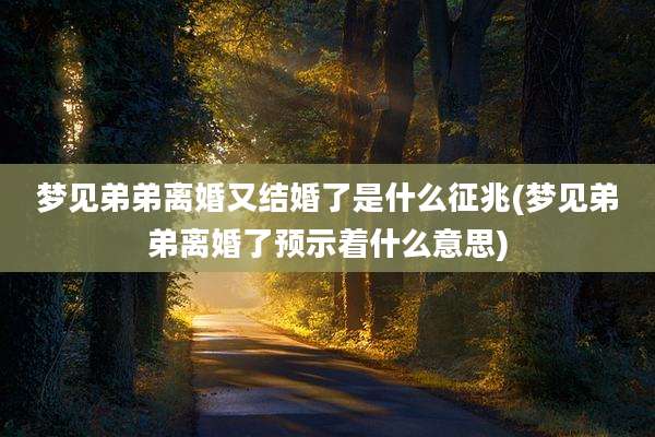 梦见弟弟离婚又结婚了是什么征兆(梦见弟弟离婚了预示着什么意思)