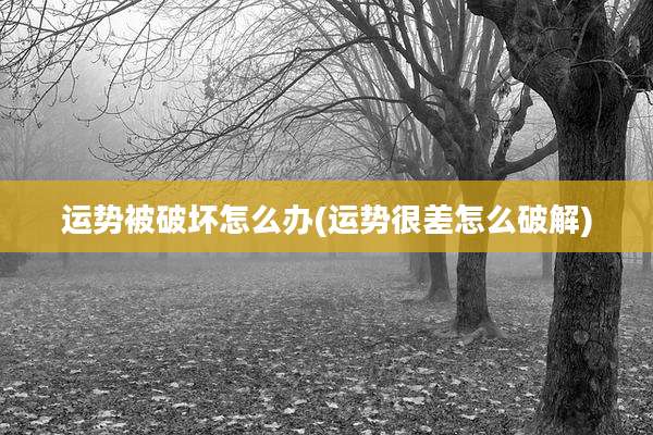 运势被破坏怎么办(运势很差怎么破解)