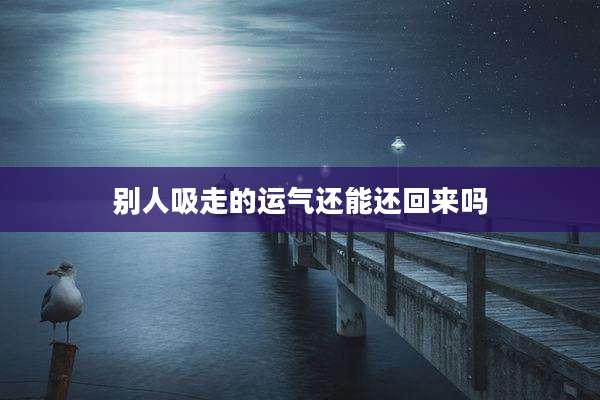 别人吸走的运气还能还回来吗
