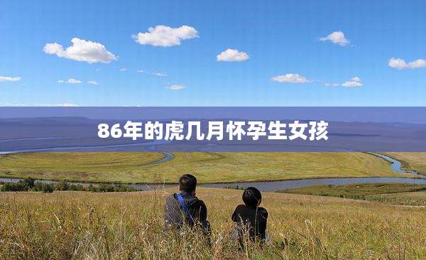 86年的虎几月怀孕生女孩