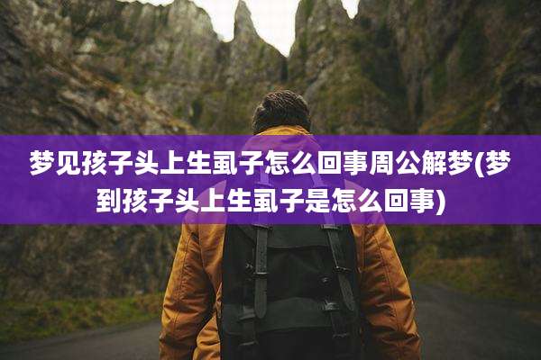 梦见孩子头上生虱子怎么回事周公解梦(梦到孩子头上生虱子是怎么回事)