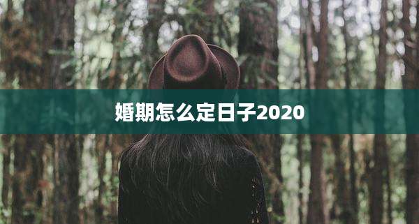 婚期怎么定日子2020