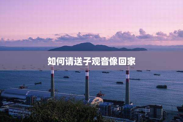 如何请送子观音像回家