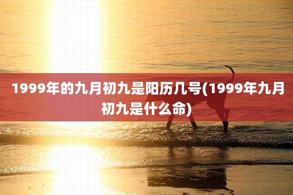 1999年的九月初九是阳历几号(1999年九月初九是什么命)