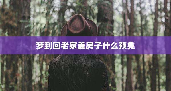 梦到回老家盖房子什么预兆