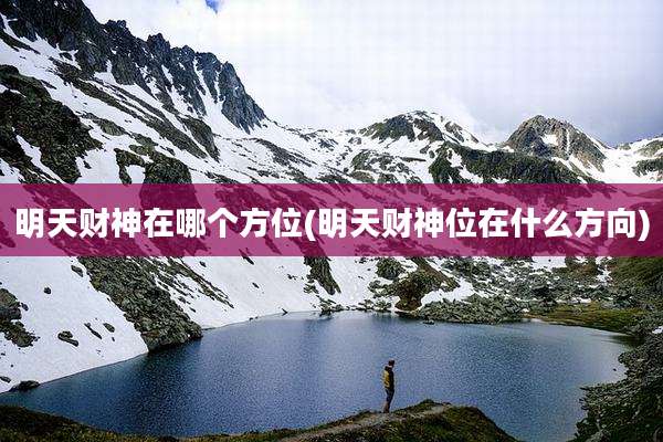 明天财神在哪个方位(明天财神位在什么方向)