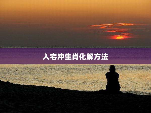 入宅冲生肖化解方法