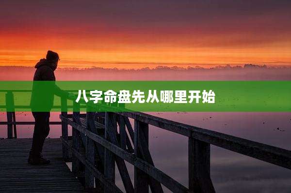 八字命盘先从哪里开始
