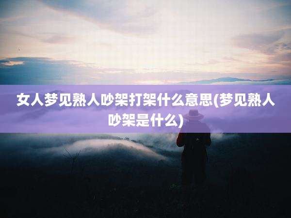 女人梦见熟人吵架打架什么意思(梦见熟人吵架是什么)