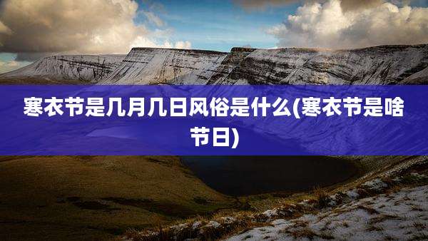 寒衣节是几月几日风俗是什么(寒衣节是啥节日)