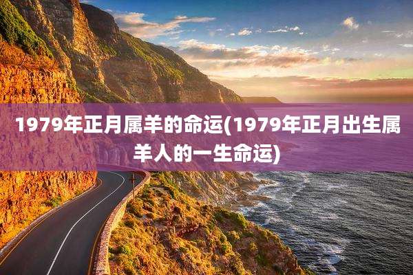 1979年正月属羊的命运(1979年正月出生属羊人的一生命运)