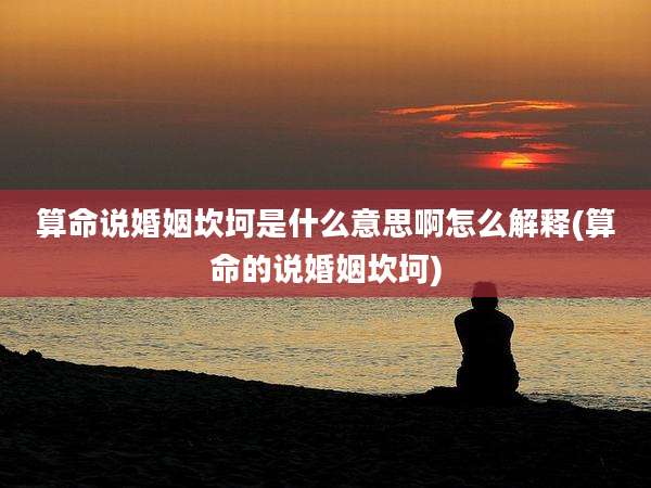 算命说婚姻坎坷是什么意思啊怎么解释(算命的说婚姻坎坷)
