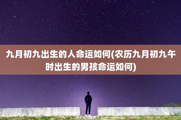 九月初九出生的人命运如何(农历九月初九午时出生的男孩命运如何)