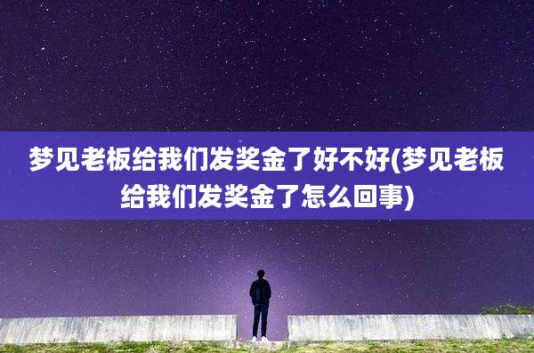 梦见老板给我们发奖金了好不好(梦见老板给我们发奖金了怎么回事)