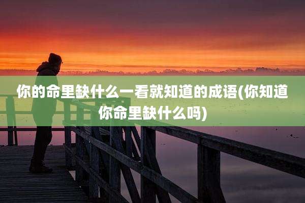 你的命里缺什么一看就知道的成语(你知道你命里缺什么吗)