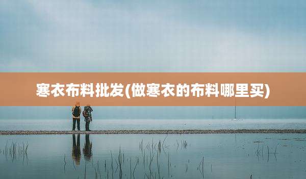 寒衣布料批发(做寒衣的布料哪里买)