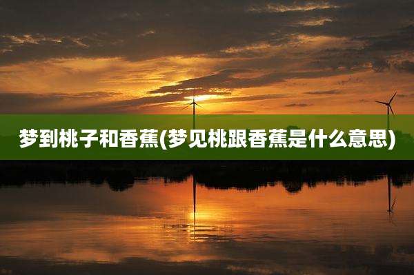 梦到桃子和香蕉(梦见桃跟香蕉是什么意思)