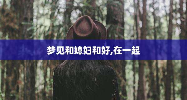梦见和媳妇和好,在一起