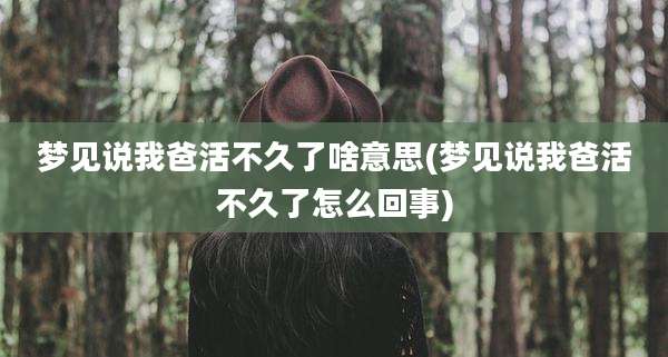 梦见说我爸活不久了啥意思(梦见说我爸活不久了怎么回事)