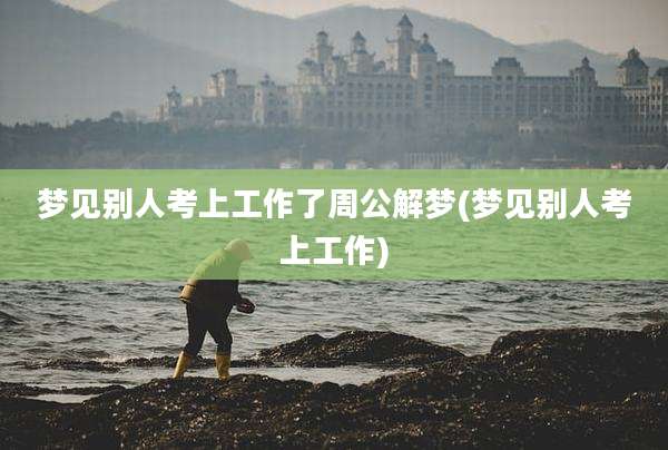 梦见别人考上工作了周公解梦(梦见别人考上工作)