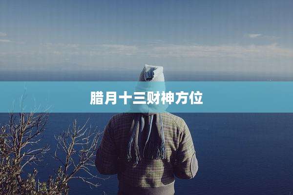 腊月十三财神方位