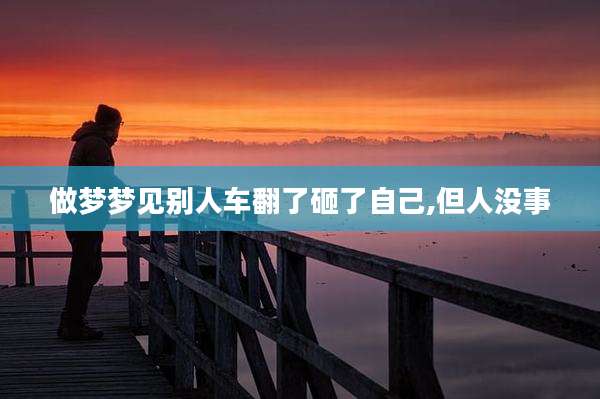 做梦梦见别人车翻了砸了自己,但人没事