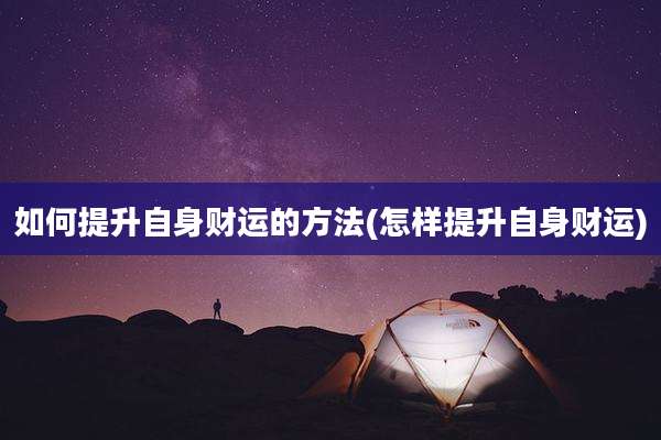 如何提升自身财运的方法(怎样提升自身财运)