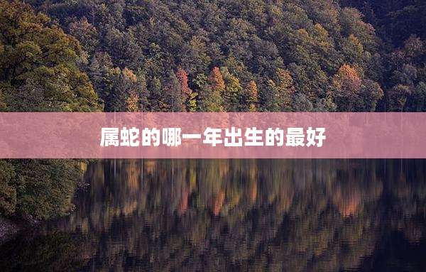 属蛇的哪一年出生的最好