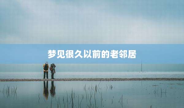 梦见很久以前的老邻居