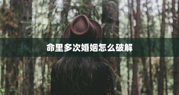 命里多次婚姻怎么破解