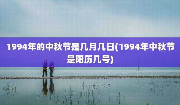 1994年的中秋节是几月几日(1994年中秋节是阳历几号)