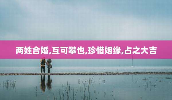 两姓合婚,互可攀也,珍惜姻缘,占之大吉