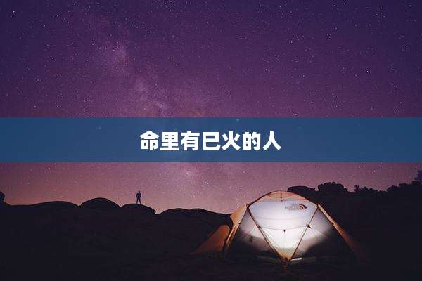 命里有巳火的人