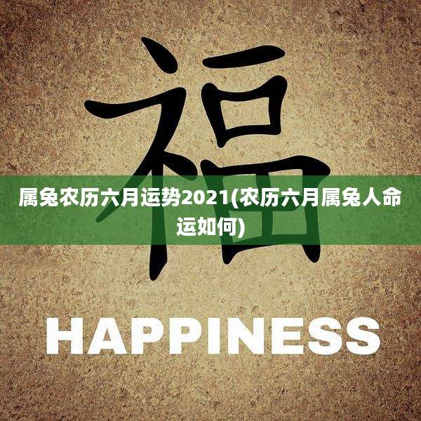 属兔农历六月运势2021(农历六月属兔人命运如何)