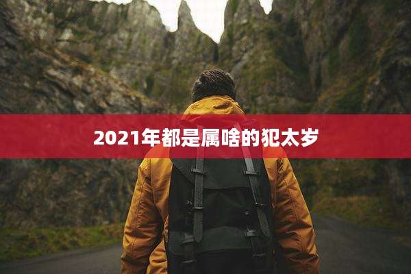 2021年都是属啥的犯太岁