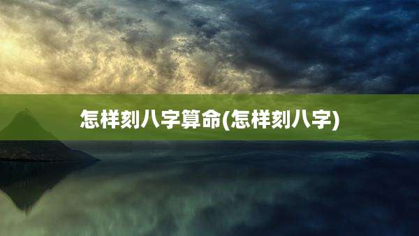 怎样刻八字算命(怎样刻八字)