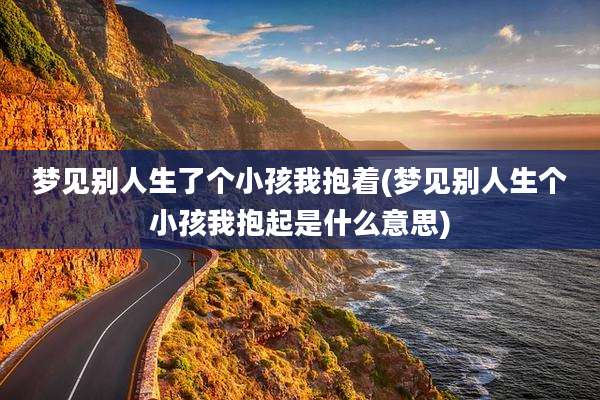 梦见别人生了个小孩我抱着(梦见别人生个小孩我抱起是什么意思)