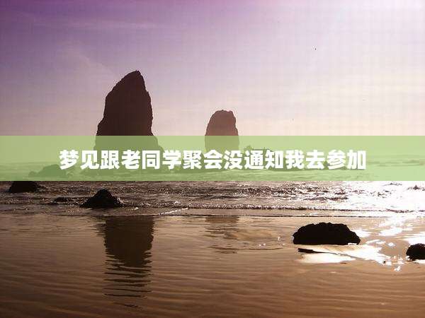 梦见跟老同学聚会没通知我去参加