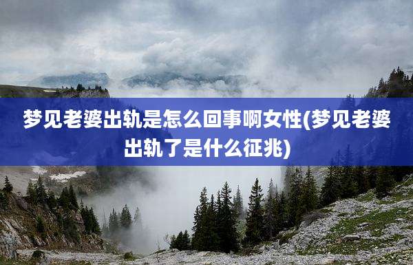 梦见老婆出轨是怎么回事啊女性(梦见老婆出轨了是什么征兆)