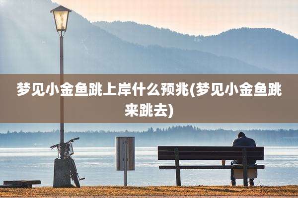 梦见小金鱼跳上岸什么预兆(梦见小金鱼跳来跳去)