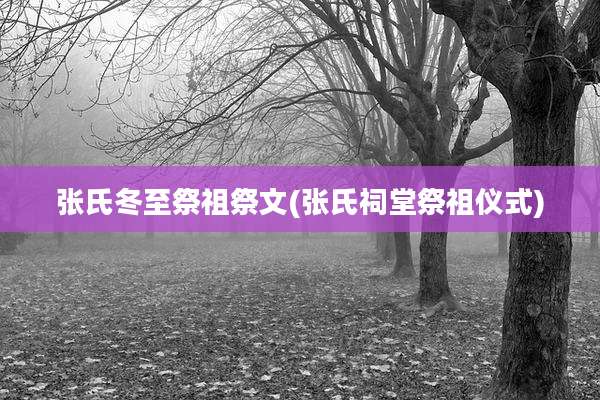 张氏冬至祭祖祭文(张氏祠堂祭祖仪式)