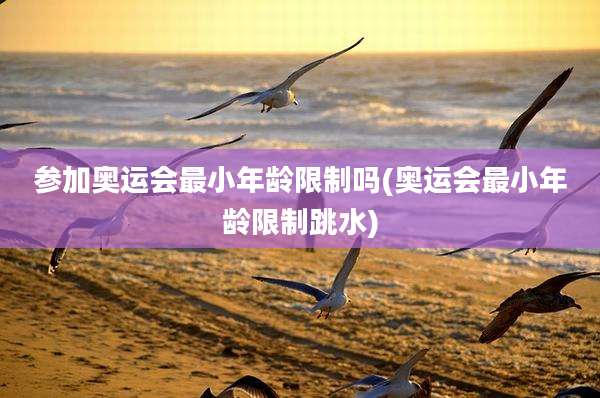 参加奥运会最小年龄限制吗(奥运会最小年龄限制跳水)