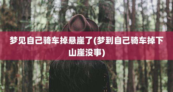 梦见自己骑车掉悬崖了(梦到自己骑车掉下山崖没事)
