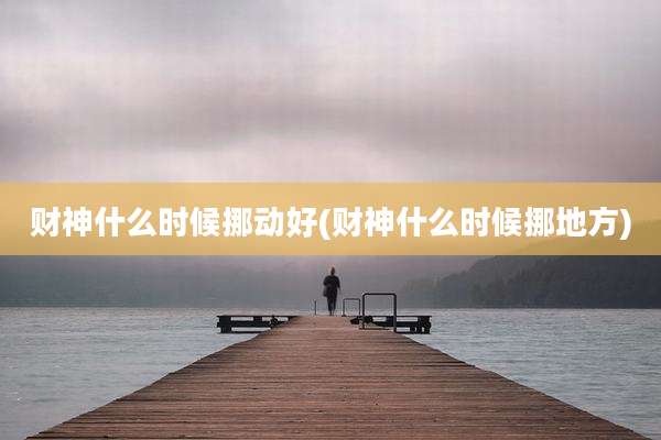 财神什么时候挪动好(财神什么时候挪地方)