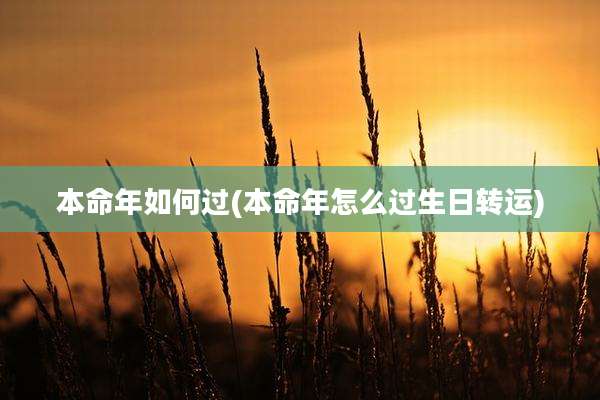 本命年如何过(本命年怎么过生日转运)
