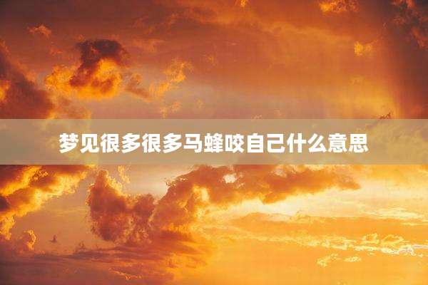 梦见很多很多马蜂咬自己什么意思